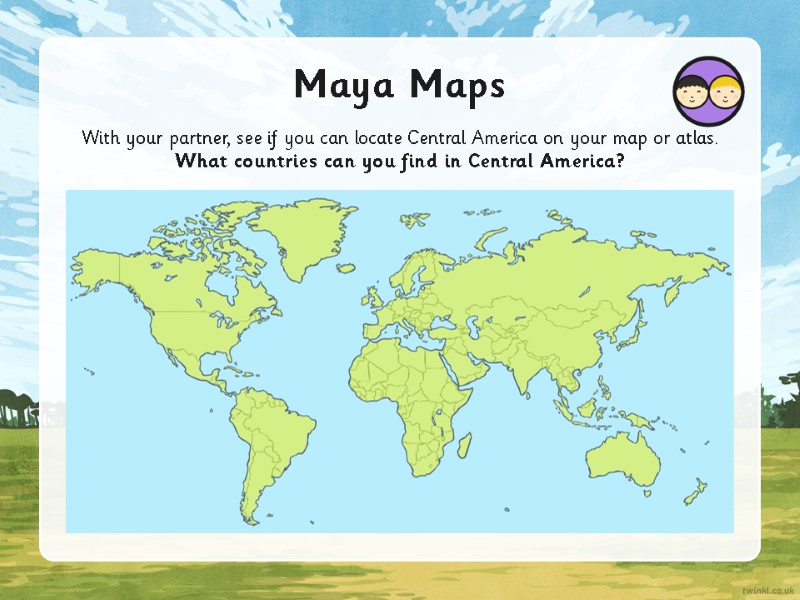 Maya Maps With your partner, see if you can locate Central America on your